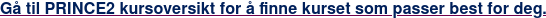 Gå til PRINCE2 kursoversikt for å finne kurset som passer best for deg.